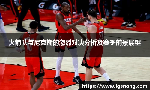 火箭队与尼克斯的激烈对决分析及赛季前景展望
